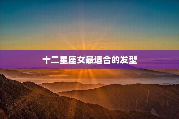 十二星座女最适合的发型