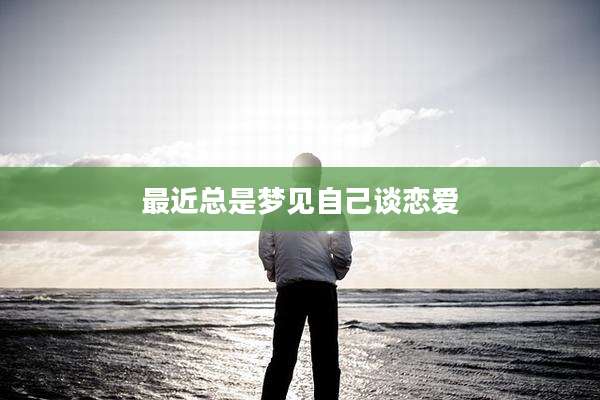 最近总是梦见自己谈恋爱