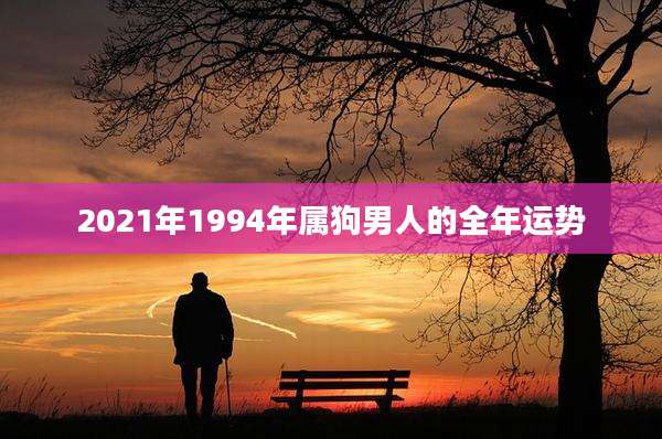2021年1994年属狗男人的全年运势