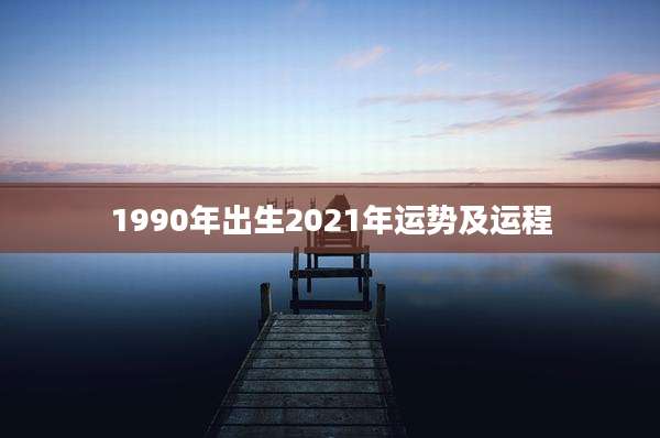 1990年出生2021年运势及运程