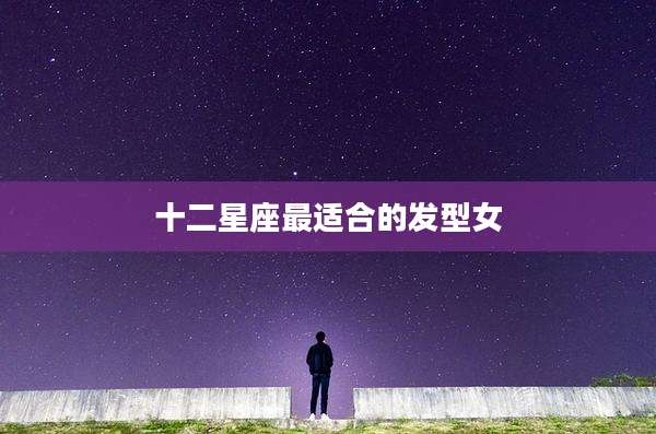十二星座最适合的发型女