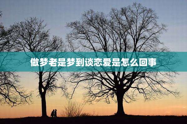 做梦老是梦到谈恋爱是怎么回事