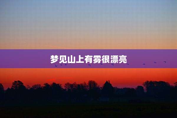 梦见山上有雾很漂亮