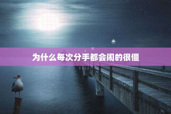 为什么每次分手都会闹的很僵