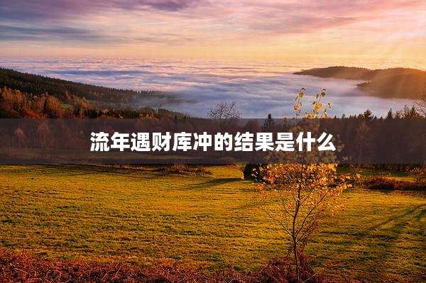 流年遇财库冲的结果是什么