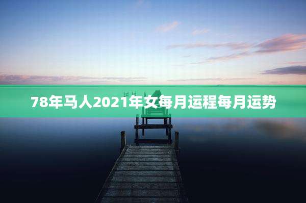 78年马人2021年女每月运程每月运势