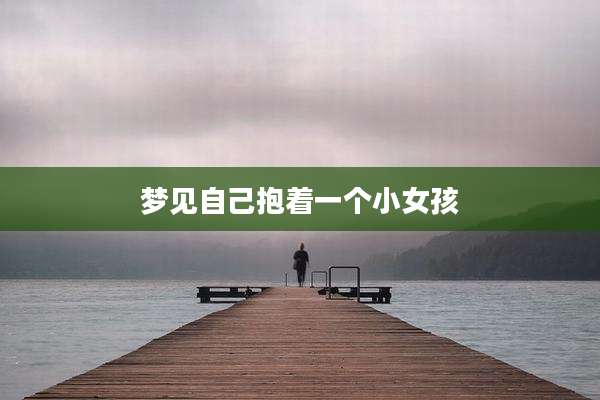 梦见自己抱着一个小女孩