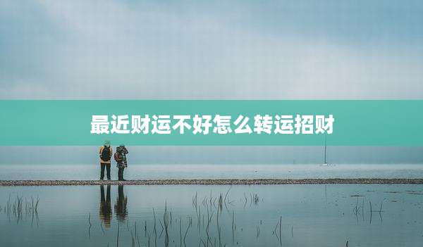最近财运不好怎么转运招财