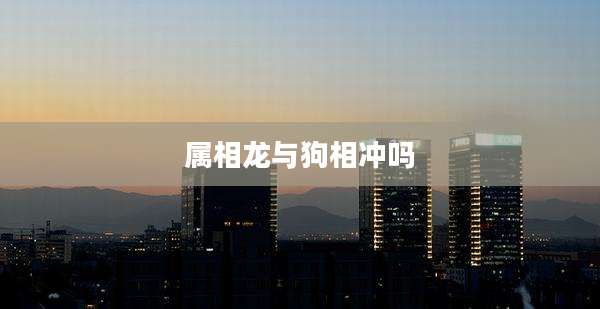 属相龙与狗相冲吗