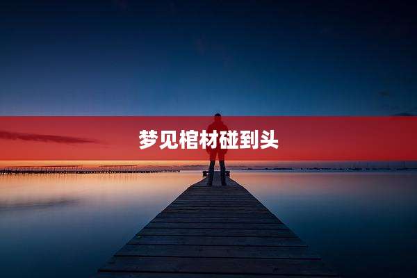梦见棺材碰到头