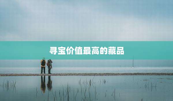 寻宝价值最高的藏品