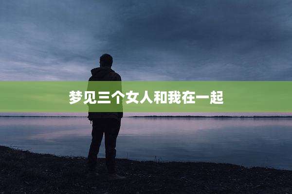 梦见三个女人和我在一起