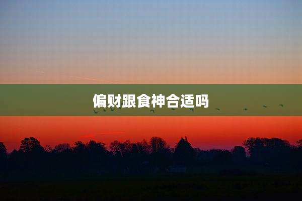 偏财跟食神合适吗