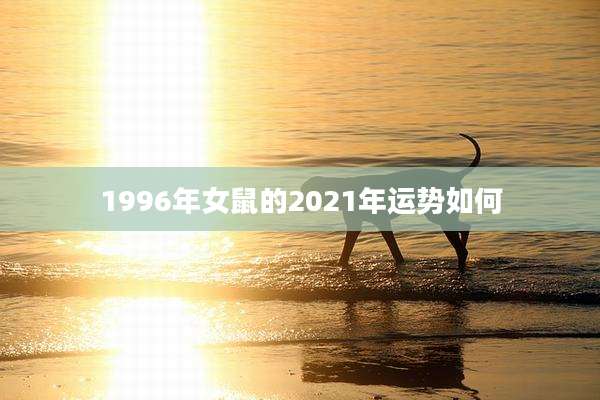 1996年女鼠的2021年运势如何