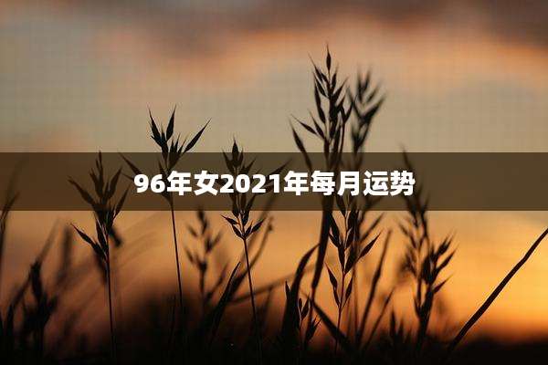 96年女2021年每月运势