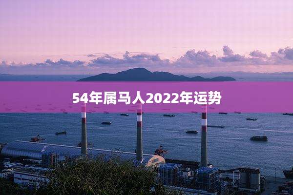 54年属马人2022年运势