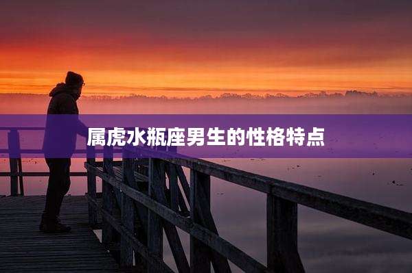 属虎水瓶座男生的性格特点