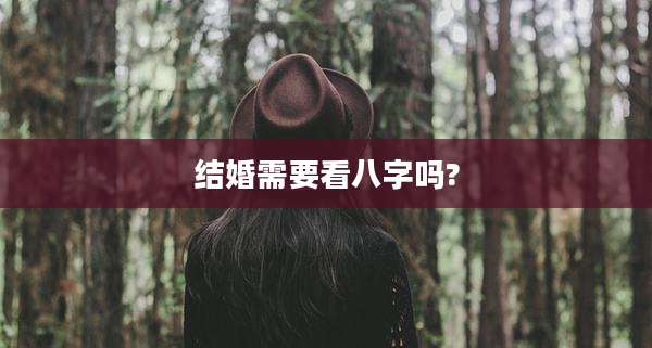 结婚需要看八字吗?