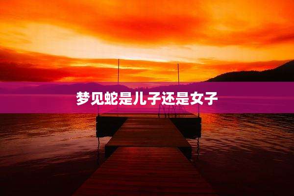 梦见蛇是儿子还是女子
