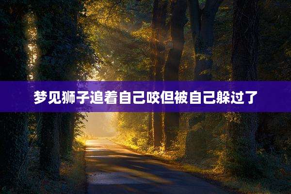 梦见狮子追着自己咬但被自己躲过了