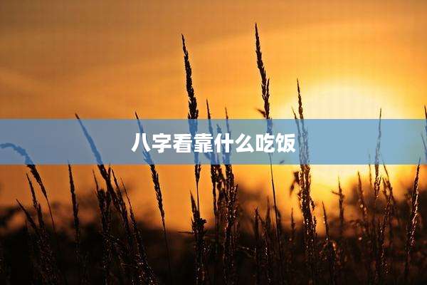 八字看靠什么吃饭