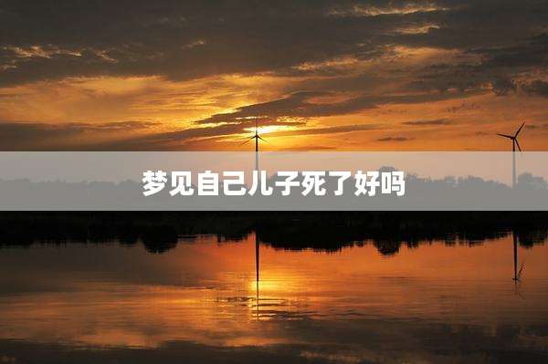 梦见自己儿子死了好吗