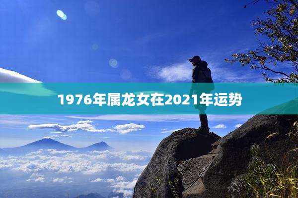 1976年属龙女在2021年运势