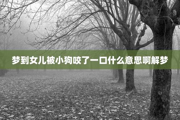 梦到女儿被小狗咬了一口什么意思啊解梦
