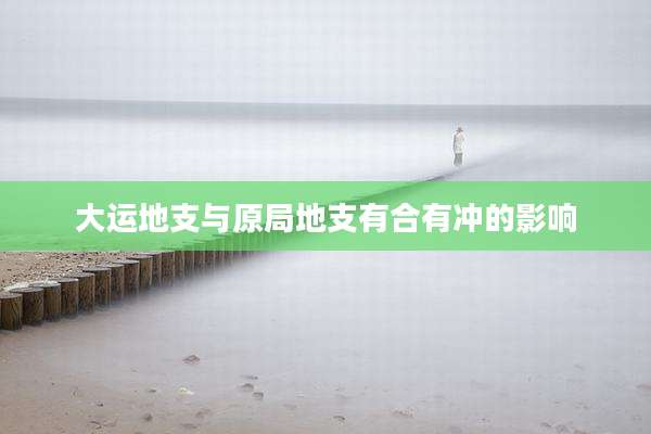 大运地支与原局地支有合有冲的影响