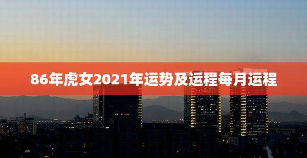 86年虎女2021年运势及运程每月运程