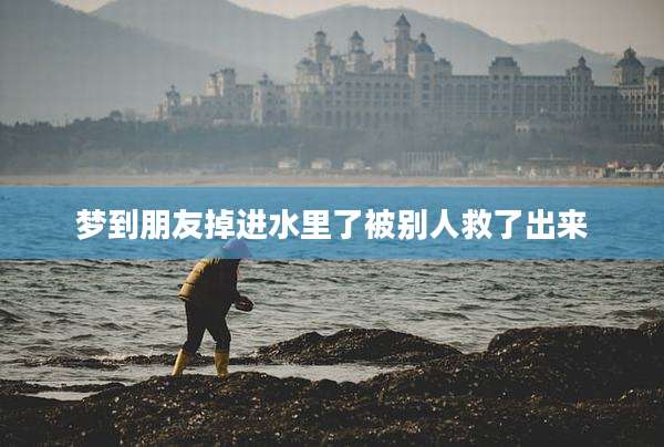 梦到朋友掉进水里了被别人救了出来