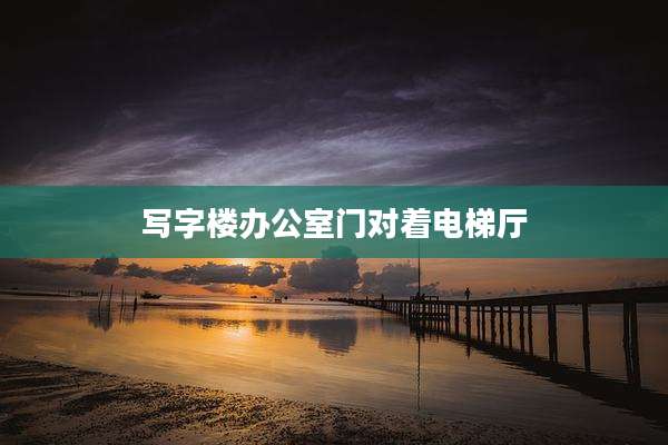 写字楼办公室门对着电梯厅