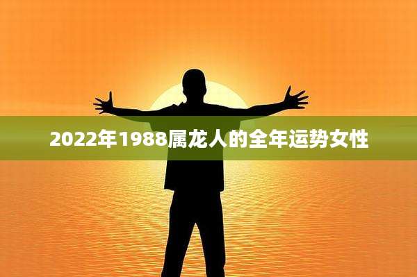 2022年1988属龙人的全年运势女性