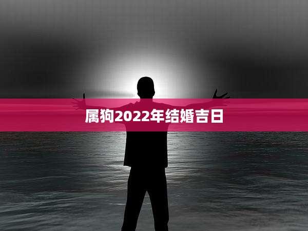 属狗2022年结婚吉日