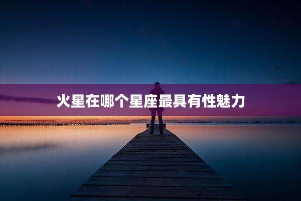 火星在哪个星座最具有性魅力