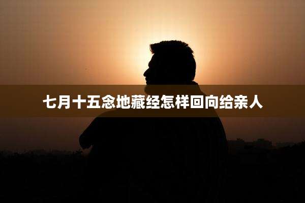 七月十五念地藏经怎样回向给亲人