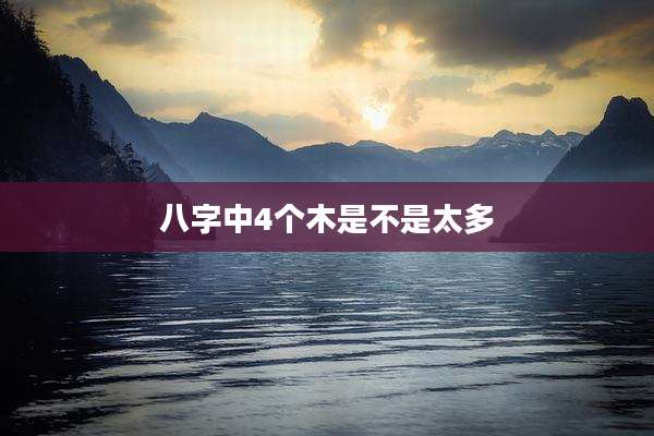 八字中4个木是不是太多