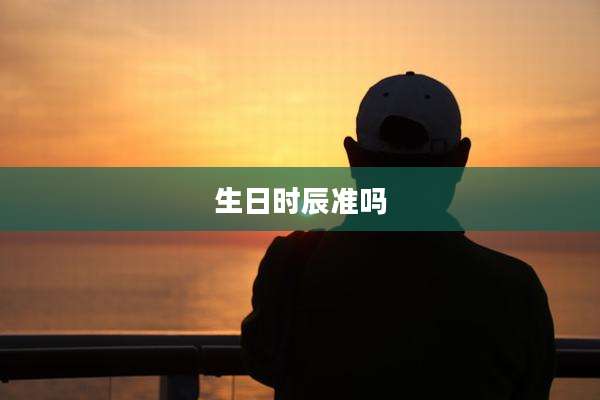 生日时辰准吗
