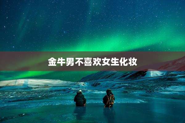 金牛男不喜欢女生化妆