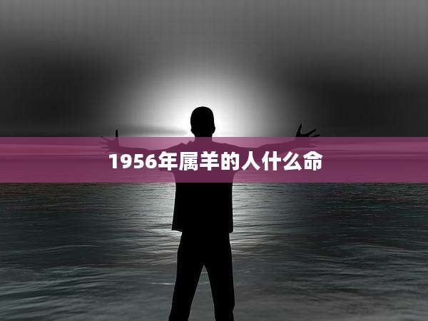 1956年属羊的人什么命
