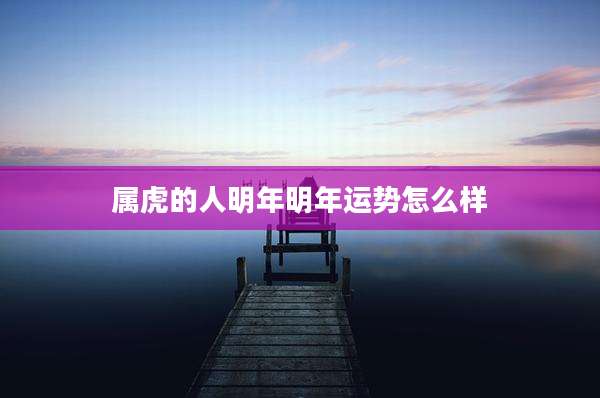 属虎的人明年明年运势怎么样