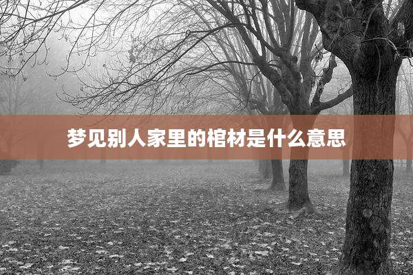 梦见别人家里的棺材是什么意思