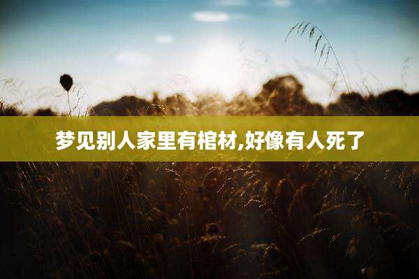 梦见别人家里有棺材,好像有人死了