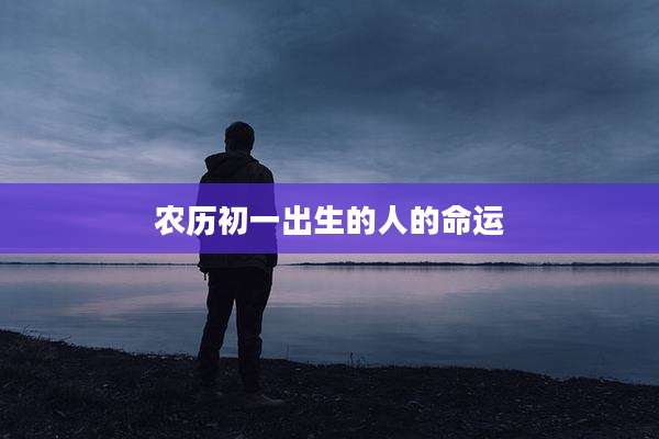农历初一出生的人的命运
