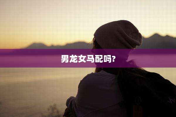 男龙女马配吗?