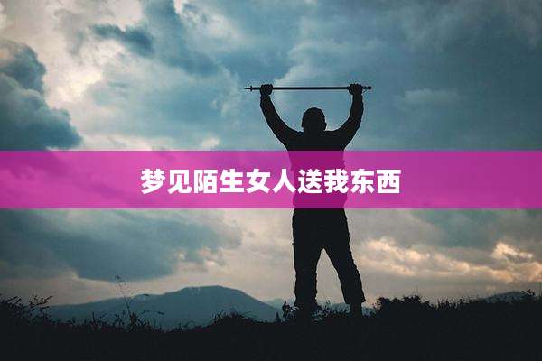 梦见陌生女人送我东西