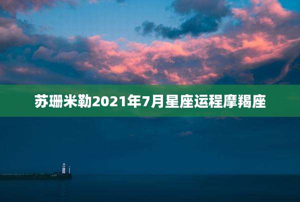 苏珊米勒2021年7月星座运程摩羯座