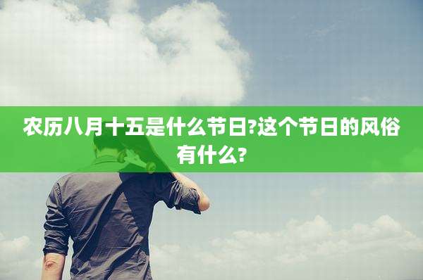 农历八月十五是什么节日?这个节日的风俗有什么?