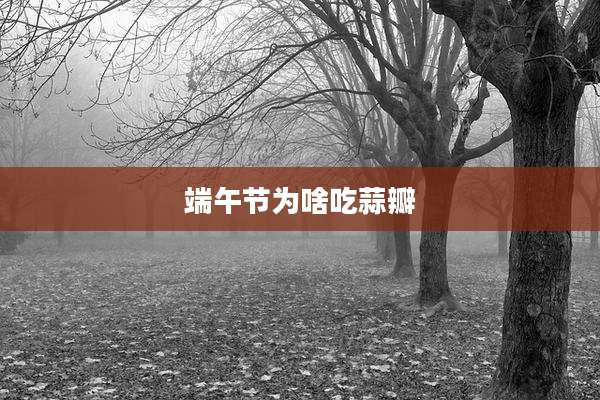 端午节为啥吃蒜瓣