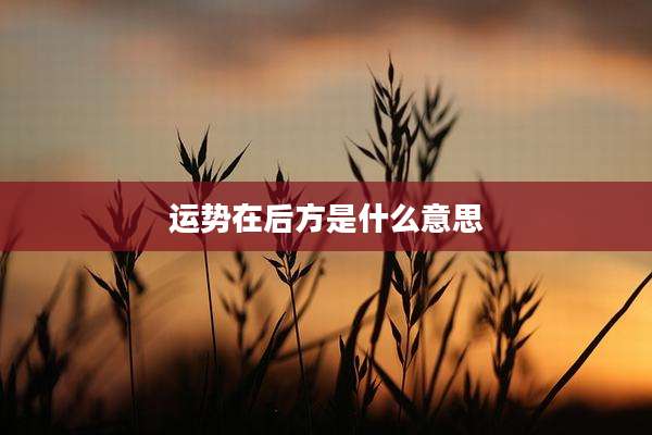 运势在后方是什么意思